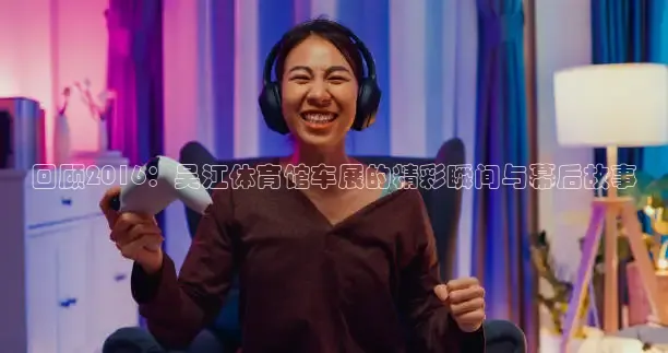 回顾2016：吴江体育馆车展的精彩瞬间与幕后故事